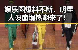 娱乐圈爆料不断,明星人设崩塌热潮来了!
