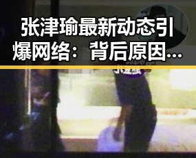 张津瑜最新动态引爆网络:背后原因与影响全解析