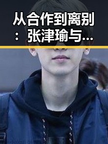 从合作到离别:张津瑜与圈内关系的微妙变化引发热议