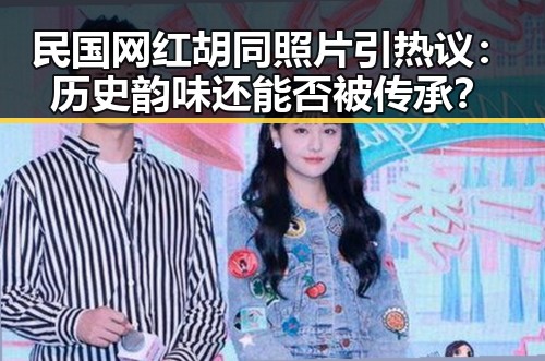 民国网红胡同照片引热议:历史韵味还能否被传承?