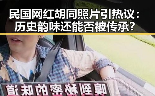 民国网红胡同照片引热议:历史韵味还能否被传承?