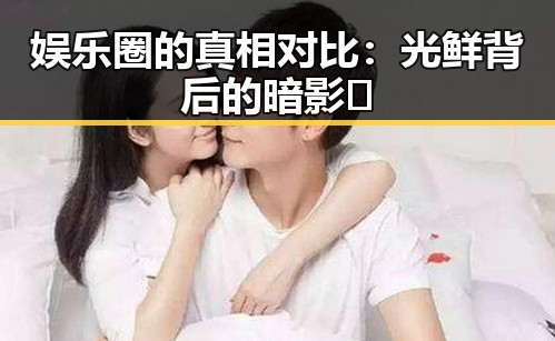 娱乐圈的真相对比:光鲜背后的暗影🌑