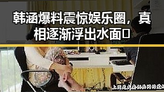 韩涵爆料震惊娱乐圈,真相逐渐浮出水面🤔