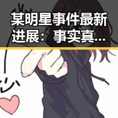 某明星事件最新进展:事实真相逐步揭晓