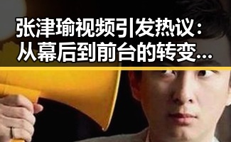 张津瑜视频引发热议:从幕后到前台的转变与背后隐情