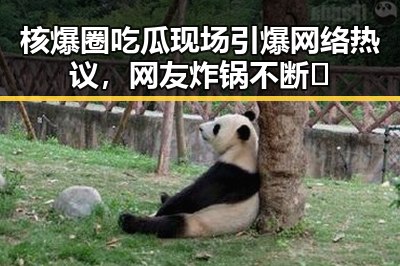 核爆圈吃瓜现场引爆网络热议,网友炸锅不断🔥