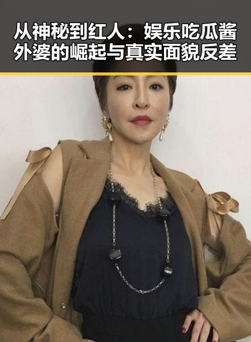 从神秘到红人:娱乐吃瓜酱外婆的崛起与真实面貌反差