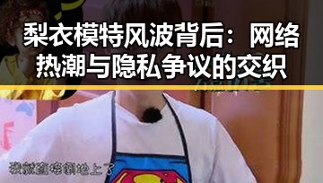 梨衣模特风波背后:网络热潮与隐私争议的交织