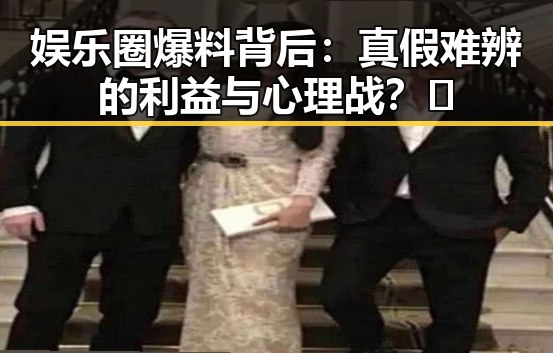 娱乐圈爆料背后:真假难辨的利益与心理战?🤔