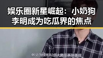 娱乐圈新星崛起:小奶狗李明成为吃瓜界的焦点