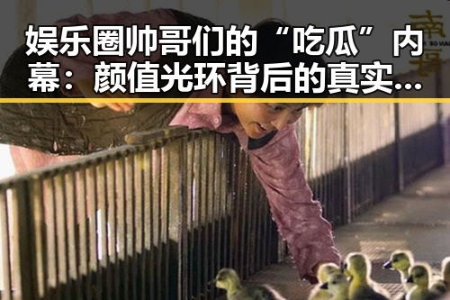 娱乐圈帅哥们的“吃瓜”内幕:颜值光环背后的真实生活