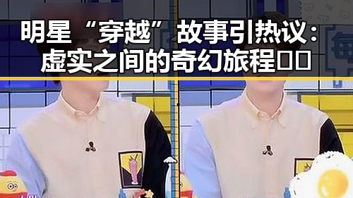 明星“穿越”故事引热议:虚实之间的奇幻旅程🤔✨